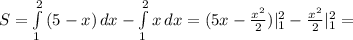 S= \int\limits^2_1 {(5-x)} \, dx- \int\limits^2_1 {x} \, dx=(5x- \frac{x^2}{2})|^2_1-\frac{x^2}{2}|^2_1=