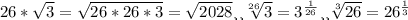 26* \sqrt{3}= \sqrt{26*26*3}= \sqrt{2028} &#10;или &#10; \sqrt[26]{3}= 3^{ \frac{1}{26} } &#10;или &#10; \sqrt[3]{26}= 26^{ \frac{1}{3} }