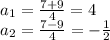 a_1=\frac{7+9}{4}=4\\a_2=\frac{7-9}{4}=-\frac{1}{2}