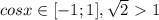 cosx \in [-1;1], \sqrt{2}\ \textgreater \ 1