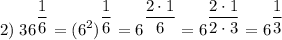 \displaystyle 2)\; 36^{\dfrac{1}{6}} =(6^{2})^{\dfrac{1}{6}} =6^{\dfrac{2 \cdot 1}{6}} =6^{\dfrac{2 \cdot 1}{2\cdot 3}} =6^{\dfrac{1}{3}}