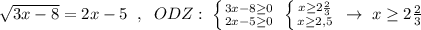 \sqrt{3x-8} =2x-5\; \; ,\; \; ODZ: \; \left \{ {{3x-8\geq 0} \atop {2x-5\geq 0}} \right. \; \left \{ {{x\geq 2\frac{2}{3}} \atop {x\geq 2,5}} \right. \; \to \; x\geq 2\frac{2}{3}