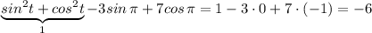 \underbrace{sin^2t+cos^2t}_{1}-3sin\, \pi +7cos\, \pi =1-3\cdot 0+7\cdot (-1)=-6