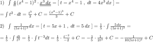 1)\; \; \int \; \underline {\underline {4}}\, (x^4-1)^2\cdot \underline {\underline {x^3\, dx}}=[\; t=x^4-1\; ,\; dt=4x^3\, dx\; ]=\\\\=\int t^2\cdot dt= \frac{t^3}{3}+C= \frac{(x^4-1)^3}{3}+C \\\\2)\; \; \int \; \frac{1}{(5x+1)^3} dx=[\; t=5x+1\; ,\; dt=5\, dx\; ]=\frac{1}{5}\cdot \int \frac{5\, dx}{(5x+1)^3}=\\\\= \frac{1}{5}\cdot \int \frac{dt}{t^3} = \frac{1}{5}\cdot \int t^{-3}dt=\frac{1}{5}\cdot \frac{t^{-2}}{-2}+C= -\frac{1}{5}\cdot \frac{1}{2t^2}+C= -\frac{1}{10(5x+1)^2} +C