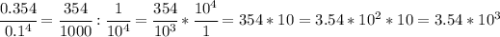 \cfrac{0.354}{0.1^4} = \cfrac{354}{1000} : \cfrac{1}{10^4} = \cfrac{354}{10^3} * \cfrac{10^4}{1} =354*10=3.54*10^2*10=3.54*10^3