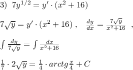 3)\; \; 7y^{1/2}=y'\cdot (x^2+16)\\\\7\sqrt{y}=y'\cdot (x^2+16)\; ,\; \; \; \frac{dy}{dx}= \frac{7\sqrt{y}}{x^2+16} \; \; ,\\\\\int \frac{dy}{7\sqrt{y}}=\int \frac{dx}{x^2+16} \\\\ \frac{1}{7}\cdot 2\sqrt{y}=\frac{1}{4}\cdot arctg \frac{x}{4} +C