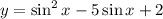 y=\sin^2 x-5\sin x+2