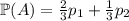 \mathbb{P}(A)={2\over3}p_1+{1\over3}p_2