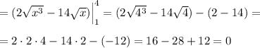 =(2\sqrt{x^3}-14\sqrt{x})\Big |_1^4=(2\sqrt{4^3}-14\sqrt4)-(2-14)=\\\\=2\cdot 2\cdot 4-14\cdot 2-(-12)=16-28+12=0