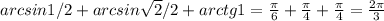 arcsin1/2+arcsin \sqrt{2}/2+arctg1= \frac{ \pi }{6}+ \frac{ \pi }{4}+ \frac{ \pi }{4} = \frac{2 \pi }{3}