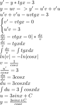 y'-y*tgx=3\\y=uv=\ \textgreater \ y'=u'v+v'u\\u'v+v'u-uvtgx=3\\\begin{cases}v'-vtgx=0\\u'v=3\end{cases}\\\frac{dv}{dx}-vtgx=0|*\frac{dx}{v}\\\frac{dv}{v}=tgxdx\\\int\frac{dv}{v}=\int tgxdx\\ln|v|=-ln|cosx|\\v=\frac{1}{cosx}\\\frac{u'}{cosx}=3\\\frac{du}{dx}=3cosx\\du=3cosxdx\\\int du=3\int cosxdx\\u=3sinx+C\\y=\frac{3sinx+C}{cosx}