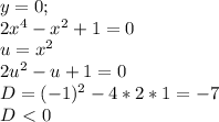 y=0; \\2x^4-x^2+1=0 \\u=x^2 \\2u^2-u+1=0 \\D=(-1)^2-4*2*1=-7 \\D\ \textless \ 0