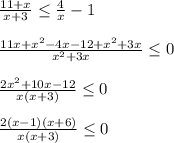 \frac{11+x}{x+3} \leq \frac{4}{x}-1 \\ \\ \frac{11x+x^2-4x-12+x^2+3x}{x^2+3x} \leq 0 \\ \\ \frac{2x^2+10x-12}{x(x+3)} \leq 0 \\ \\ \frac{2(x-1)(x+6)}{x(x+3)} \leq 0