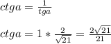 ctga= \frac{1}{tga} \\ \\ ctga=1* \frac{2}{ \sqrt{21} } = \frac{2 \sqrt{21} }{21}