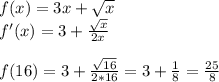 f(x)=3x+ \sqrt{x} \\ f'(x)=3+ \frac{ \sqrt{x} }{2x} \\ \\ f(16)=3+ \frac{ \sqrt{16} }{2*16} =3+ \frac{1}{8}= \frac{25}{8}