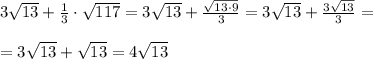 3 \sqrt{13}+ \frac{1}{3} \cdot \sqrt{117}=3\sqrt{13}+ \frac{\sqrt{13\cdot 9}}{3}= 3\sqrt{13}+\frac{3\sqrt{13}}{3}= \\\\=3\sqrt{13} +\sqrt{13} =4\sqrt{13}