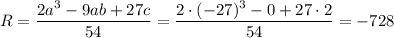 R= \dfrac{2a^3-9ab+27c}{54} = \dfrac{2\cdot(-27)^3-0+27\cdot 2}{54} =-728