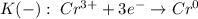 K(-): \; Cr^{3+} + 3e^{-} \to Cr^{0}