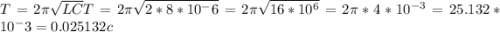 T=2 \pi \sqrt{LC} T=2 \pi \sqrt{2*8*10^-6}=2 \pi \sqrt{16*10^6}= 2 \pi *4* 10^{-3} =25.132*10^-3 =0.025132 c