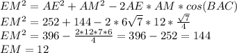 EM^2=AE^2+AM^2-2AE*AM*cos(BAC) \\EM^2=252+144-2*6\sqrt{7}*12* \frac{\sqrt{7}}{4} \\EM^2=396- \frac{2*12*7*6}{4}=396- 252=144 \\EM=12