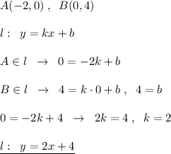 A(-2,0)\; ,\; \; B(0,4)\\\\l:\; \; y=kx+b\\\\A\in l\; \; \to \; \; 0=-2k+b\\\\B\in l\; \; \to \; \; 4=k\cdot 0+b\; ,\; \; 4=b\\\\0=-2k+4\; \; \to \; \; 2k=4\; ,\; \; k=2\\\\\underline {l:\; \; y=2x+4}