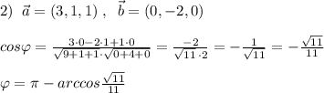 2)\; \; \vec{a}=(3,1,1)\; ,\; \; \vec{b}=(0,-2,0)\\\\cos\varphi = \frac{3\cdot 0-2\cdot 1+1\cdot 0}{\sqrt{9+1+1}\cdot \sqrt{0+4+0}} = \frac{-2}{\sqrt{11}\, \cdot 2} =-\frac{1}{\sqrt{11}}=-\frac{\sqrt{11}}{11}\\\\\varphi =\pi -arccos\frac{\sqrt{11}}{11}