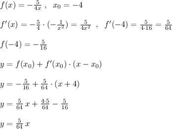 f(x)=-\frac{5}{4x} \; ,\; \; x_0=-4\\\\f'(x)=- \frac{5}{4}\cdot (-\frac{1}{x^2})= \frac{5}{4x^2} \; \; ,\; \; f'(-4)= \frac{5}{4\cdot 16} = \frac{5}{64} \\\\f(-4)=-\frac{5}{16}\\\\y=f(x_0)+f'(x_0)\cdot (x-x_0)\\\\y=-\frac{5}{16}+ \frac{5}{64} \cdot (x+4)\\\\y= \frac{5}{64}\, x+\frac{4\cdot 5}{64}- \frac{5}{16} \\\\y= \frac{5}{64}\, x