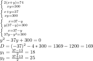 \left \{ {{2(x+y)=74} \atop {xy=300}} \right. \\ \left \{ {{x+y=37} \atop {xy=300}} \right. \\ \left \{ {{x=37-y} \atop {y(37-y)=300}} \right. \\ \left \{ {{x=37-y} \atop {37y-y^2=300}} \right. \\y^2-37y+300=0\\D=(-37)^2-4*300=1369-1200=169\\y_1= \frac{37-13}{2} =18\\y_2= \frac{37+13}{2}=25