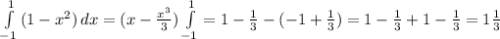 \int\limits^1_{-1} {(1-x^2)} \, dx =(x- \frac{x^3}{3} ) \int\limits^1_{-1}=1- \frac{1}{3}-(-1+ \frac{1}{3} ) =1- \frac{1}{3}+1- \frac{1}{3}= 1\frac{1}{3}