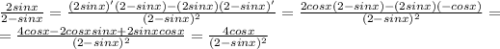 \frac{2sinx}{2-sinx} = \frac{(2sinx)'(2-sinx)-(2sinx)(2-sinx)'}{(2-sinx)^2} = \frac{2cosx(2-sinx)-(2sinx)(-cosx)}{(2-sinx)^2} = \\ =\frac{4cosx-2cosxsinx+2sinxcosx}{(2-sinx)^2}=\frac{4cosx}{(2-sinx)^2}