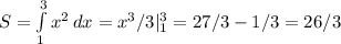 S= \int\limits^3_1 {} x^{2} \, dx = x^{3} /3|^3_1=27/3-1/3=26/3