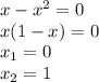 x-x^2=0\\&#10;x(1-x)=0\\&#10;x_1=0\\x_2=1\\