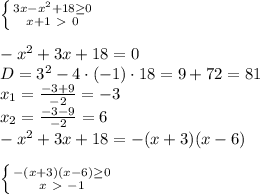 \left \{ {{3x-x^2+18 \geq 0} \atop {x+1\ \textgreater \ 0}} \right. \\\\&#10;-x^2+3x+18=0\\&#10;D=3^2-4\cdot(-1)\cdot18=9+72=81\\&#10;x_1= \frac{-3+9}{-2}= -3\\&#10;x_2= \frac{-3-9}{-2}= 6\\&#10;-x^2+3x+18=-(x+3)(x-6)\\\\&#10; \left \{ {{-(x+3)(x-6) \geq 0} \atop {x\ \textgreater \ -1}} \right. \\\\