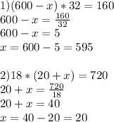 1)(600-x)*32=160&#10;\\600-x= \frac{160}{32}&#10;\\600-x=5&#10;\\x=600-5=595&#10;\\&#10;\\2)18*(20+x)=720&#10;\\20+x= \frac{720}{18} &#10;\\20+x=40&#10;\\x=40-20=20