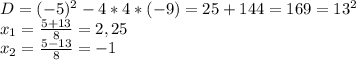 D=(-5)^2-4*4*(-9)=25+144=169=13^2&#10;\\x_1= \frac{5+13}{8}=2,25&#10;\\x_2= \frac{5-13}{8}=-1