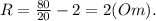 R = \frac{80}{20} - 2 = 2 (Om).