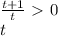 \frac{t + 1}{t} \ \textgreater \ 0 \\ t