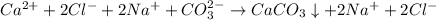 Ca^{2+} + 2Cl^{-} + 2Na^{+} + CO_{3}^{2-} \to CaCO_{3} \downarrow + 2Na^{+} + 2Cl^{-}