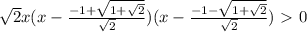 \sqrt{2}x(x-\frac{-1+ \sqrt{1+\sqrt{2}} }{\sqrt{2} } )(x-\frac{-1- \sqrt{1+\sqrt{2}} }{\sqrt{2} } )\ \textgreater \ 0\\