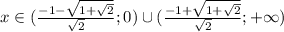 x\in (\frac{-1- \sqrt{1+\sqrt{2}}}{\sqrt{2} };0)\cup( \frac{-1+ \sqrt{1+\sqrt{2}}}{\sqrt{2} };+\infty)