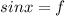 sinx=f