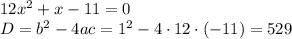 12x^2+x-11=0\\ D=b^2-4ac=1^2-4\cdot 12\cdot (-11)=529