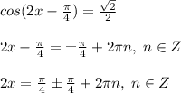 cos(2x- \frac{\pi}{4})= \frac{\sqrt2}{2} \\\\2x-\frac{\pi}{4}=\pm \frac{\pi }{4}+2\pi n,\; n\in Z\\\\2x= \frac{\pi}{4}\pm \frac{\pi}{4}+2\pi n,\; n\in Z