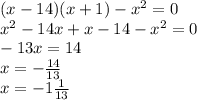 (x-14)(x+1)-x^2=0 \\ x^2-14x+x-14-x^2=0 \\ -13x=14 \\ x= -\frac{14}{13} \\ x=-1 \frac{1}{13}