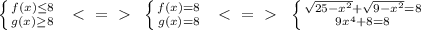 \left \{ {{f(x) \leq 8} \atop {g(x) \geq 8}} \right.\ \ \textless \ =\ \textgreater \ \ \left \{ {{f(x)=8} \atop {g(x)=8}} \right. \ \ \textless \ =\ \textgreater \ \ \left \{ {{\sqrt{25-x^2}+ \sqrt{9-x^2} =8} \atop {9x^4+8=8}} \right.