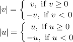 \displaystyle |v| = \left \{ {{v , \text{ if }v \geq 0} \atop {-v, \text{ if }v\ \textless \ 0}} \right. \\\\ |u| = \left \{ {{u , \text{ if }u \geq 0} \atop {-u, \text{ if }u\ \textless \ 0}} \right.