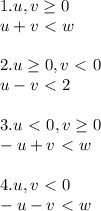 \displaystyle 1. u,v \geq 0 \\u+v\ \textless \ w\\\\2.u \geq 0, v\ \textless \ 0\\u-v\ \textless \ 2\\\\3.u\ \textless \ 0,v \geq 0\\-u+v\ \textless \ w\\\\4. u,v\ \textless \ 0\\-u-v\ \textless \ w