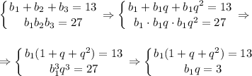 \displaystyle \left \{ {{b_1+b_2+b_3=13} \atop {b_1b_2b_3=27}} \right. \Rightarrow \left \{ {{b_1+b_1q+b_1q^2=13} \atop {b_1\cdot b_1q\cdot b_1q^2=27}} \right. \Rightarrow\\ \\ \\ \Rightarrow \left \{ {{b_1(1+q+q^2)=13} \atop {b_1^3q^3=27}} \right. \Rightarrow \left \{ {{b_1(1+q+q^2)=13} \atop {b_1q=3}} \right.