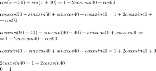 cos(x+50)+sin(x+40)=1+2cosxsin40+cos90\\\\cosxcos50-sinxsin50+sinxcos40+cosxsin40=1+2cosxsin40+\\+cos90\\\\cosxcos(90-40)-sinxsin(90-40)+sinxcos40+cosxsin40=\\=1+2cosxsin40+cos90\\\\cosxsin40-sinxcos40+sinxcos40+cosxsin40=1+2cosxsin40+0\\\\2cosxsin40=1+2cosxsin40\\0=1