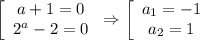 \left[\begin{array}{ccc}a+1=0\\ 2^a-2=0\end{array}\right\Rightarrow \left[\begin{array}{ccc}a_1=-1\\ a_2=1\end{array}\right